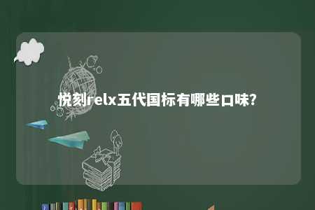 悦刻relx五代国标有哪些口味？ 